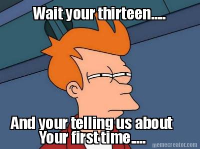 wait-your-thirteen.....-and-your-telling-us-about-your-first-time