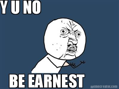 y-u-no-be-earnest