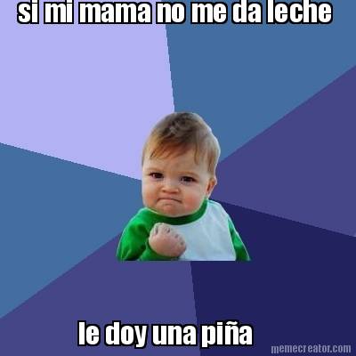 si-mi-mama-no-me-da-leche-le-doy-una-pia