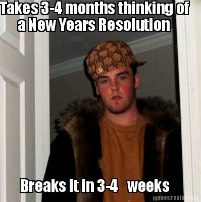 takes-3-4-months-thinking-of-a-new-years-resolution-breaks-it-in-3-4-weeks