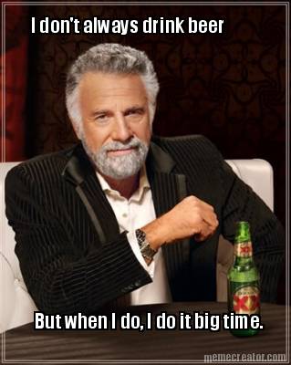 i-dont-always-drink-beer-but-when-i-do-i-do-it-big-time