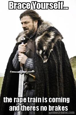 brace-yourself...-the-rape-train-is-coming-and-theres-no-brakes