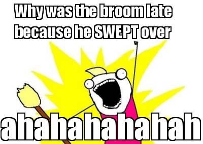why-was-the-broom-late-because-he-swept-over-ahahahahahah