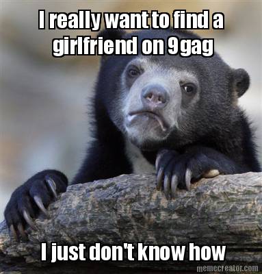 i-really-want-to-find-a-girlfriend-on-9gag-i-just-dont-know-how