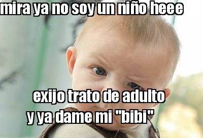 mira-ya-no-soy-un-nio-heee-exijo-trato-de-adulto-y-ya-dame-mi-bibi