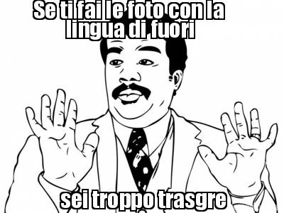 se-ti-fai-le-foto-con-la-lingua-di-fuori-sei-troppo-trasgre