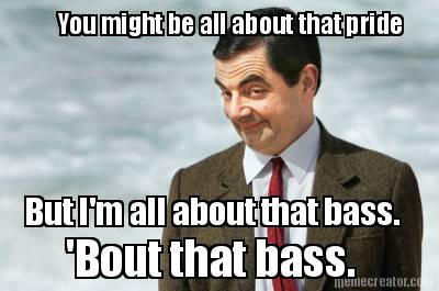 you-might-be-all-about-that-pride-but-im-all-about-that-bass.-bout-that-bass