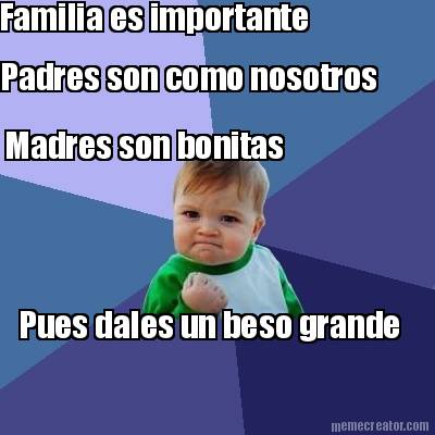familia-es-importante-padres-son-como-nosotros-madres-son-bonitas-pues-dales-un-
