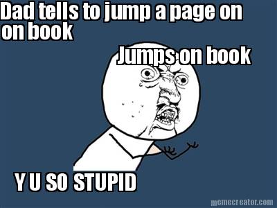 dad-tells-to-jump-a-page-on-on-book-jumps-on-book-y-u-so-stupid