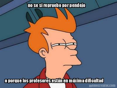 no-se-si-repruebo-por-pendejo-o-porque-los-profesores-estn-en-mxima-dificultad