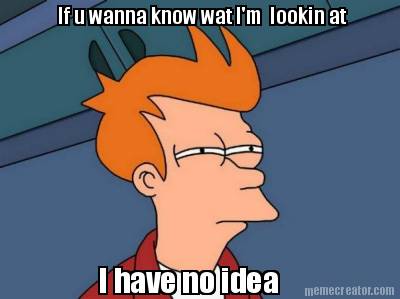 if-u-wanna-know-wat-im-lookin-at-i-have-no-idea3