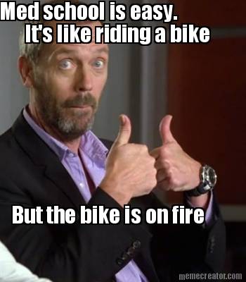 med-school-is-easy.-its-like-riding-a-bike-but-the-bike-is-on-fire