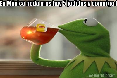 en-mxico-nada-mas-hay-5-jodidos-y-conmigo-6-y-somos-yo-t-l-nosotros-vosotros-y-e