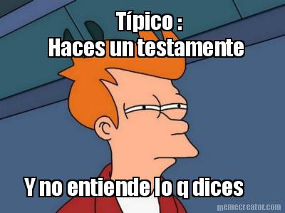 tpico-haces-un-testamente-y-no-entiende-lo-q-dices