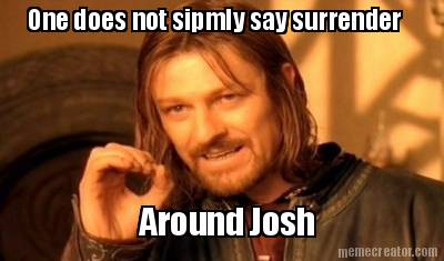 one-does-not-sipmly-say-surrender-around-josh