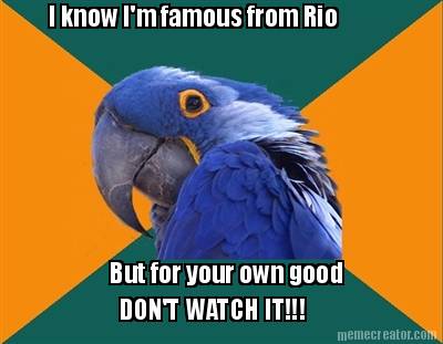 i-know-im-famous-from-rio-but-for-your-own-good-dont-watch-it