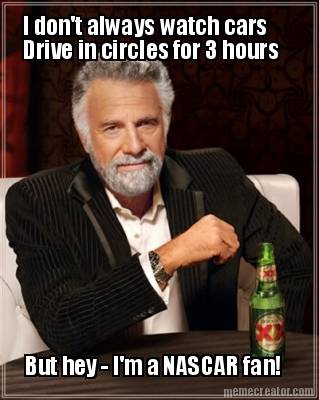i-dont-always-watch-cars-drive-in-circles-for-3-hours-but-hey-im-a-nascar-fan