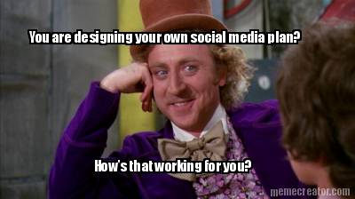 you-are-designing-your-own-social-media-plan-hows-that-working-for-you