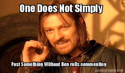 one-does-not-simply-post-something-without-ben-rolls-commenting-one-does-not-sim