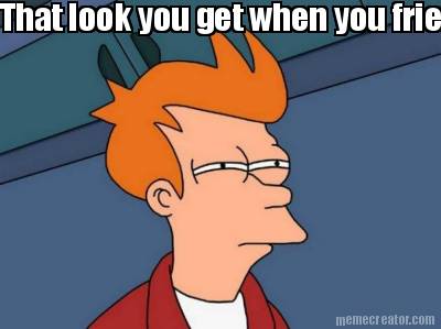 that-look-you-get-when-you-friend-tells-you-to-not-talk-to-his-ex-and-than-he-as