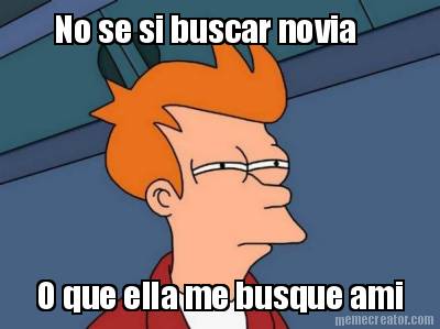 no-se-si-buscar-novia-o-que-ella-me-busque-ami