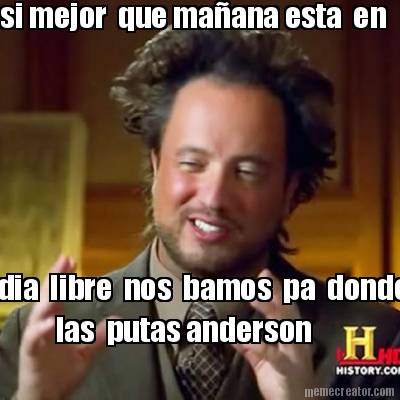 si-mejor-que-maana-esta-en-dia-libre-nos-bamos-pa-donde-las-putas-anderson