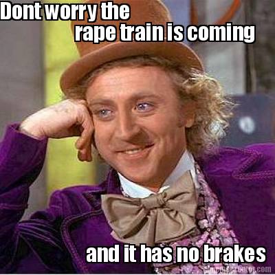 dont-worry-the-rape-train-is-coming-and-it-has-no-brakes