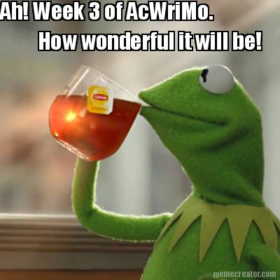 ah-week-3-of-acwrimo.-how-wonderful-it-will-be