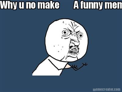 why-u-no-make-a-funny-meme-yet