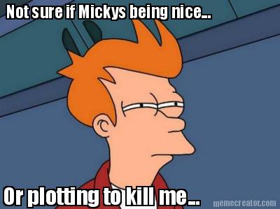 not-sure-if-mickys-being-nice...-or-plotting-to-kill-me