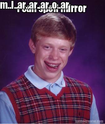 i-can-spell-mirror-m..i..ar..ar..ar..o..ar