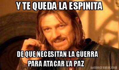 y-te-queda-la-espinita-de-que-necesitan-la-guerra-para-atacar-la-paz
