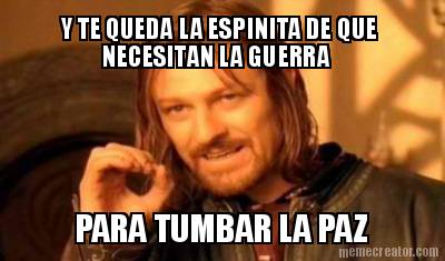 y-te-queda-la-espinita-de-que-necesitan-la-guerra-para-tumbar-la-paz
