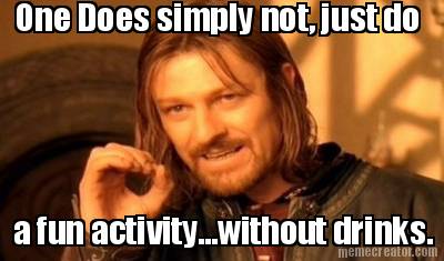 one-does-simply-not-just-do-a-fun-activity...without-drinks