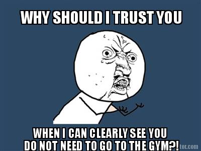 why-should-i-trust-you-when-i-can-clearly-see-you-do-not-need-to-go-to-the-gym