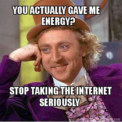 you-actually-gave-me-energy-stop-taking-the-internet-seriously