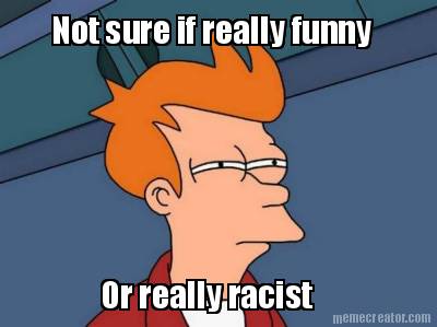 not-sure-if-really-funny-or-really-racist