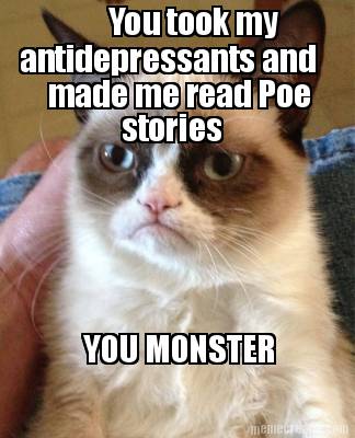 you-took-my-antidepressants-and-made-me-read-poe-stories-you-monster