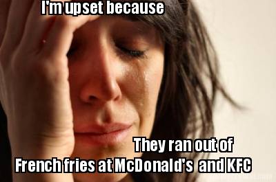 im-upset-because-they-ran-out-of-french-fries-at-mcdonalds-and-kfc
