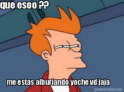 me-estas-alburiando-yoche-vd-jaja-que-esoo-