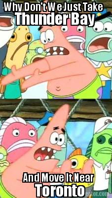 why-dont-we-just-take-thunder-bay-and-move-it-near-toronto