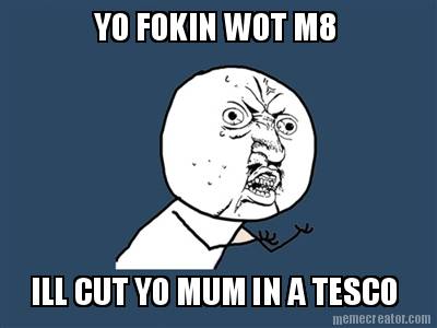 yo-fokin-wot-m8-ill-cut-yo-mum-in-a-tesco