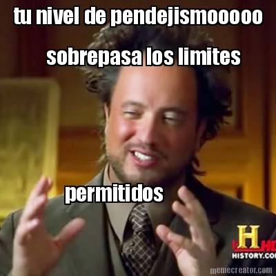 tu-nivel-de-pendejismooooo-permitidos-sobrepasa-los-limites
