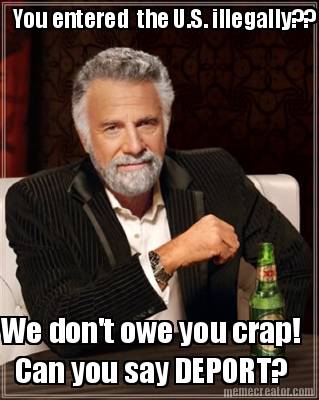 you-entered-the-u.s.-illegally-we-dont-owe-you-crap-can-you-say-deport