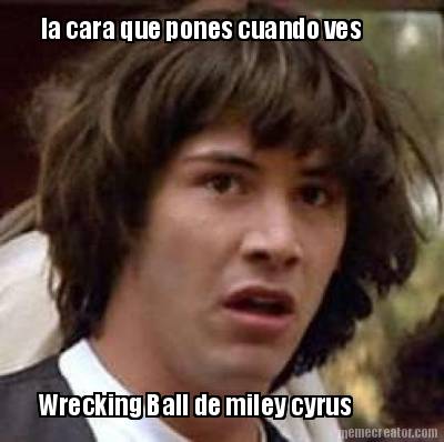 la-cara-que-pones-cuando-ves-wrecking-ball-de-miley-cyrus