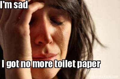 im-sad-i-got-no-more-toilet-paper