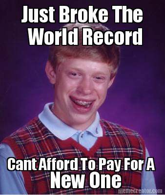 just-broke-the-world-record-cant-afford-to-pay-for-a-new-one