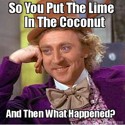 so-you-put-the-lime-in-the-coconut-and-then-what-happened