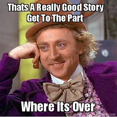 thats-a-really-good-story-get-to-the-part-where-its-over