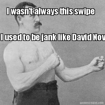 i-wasnt-always-this-swipe-i-used-to-be-jank-like-david-novak